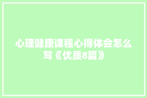 心理健康课程心得体会怎么写《优质8篇》 策划方案