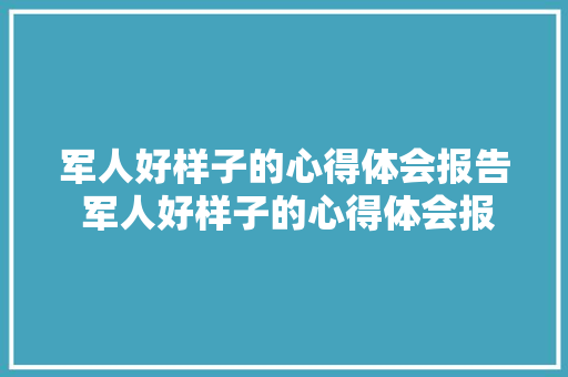 军人好样子的心得体会报告 军人好样子的心得体会报告怎么写《9篇》 教育论文