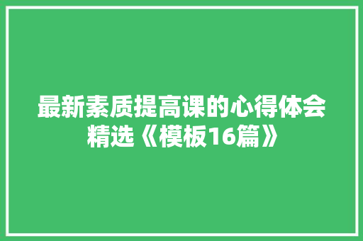 最新素质提高课的心得体会精选《模板16篇》 英文简历