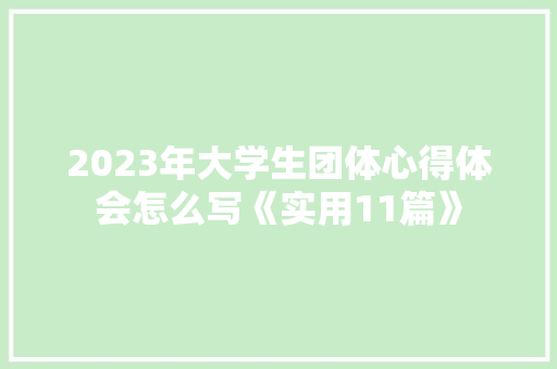 2023年大学生团体心得体会怎么写《实用11篇》 文秘写作