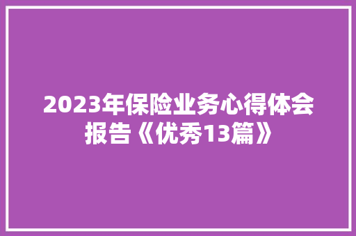2023年保险业务心得体会报告《优秀13篇》 策划方案