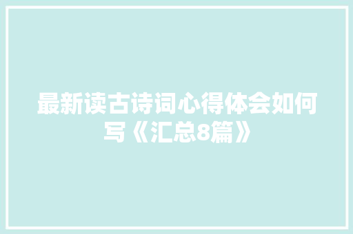 最新读古诗词心得体会如何写《汇总8篇》 个人简历