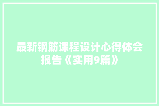 最新钢筋课程设计心得体会报告《实用9篇》 策划方案