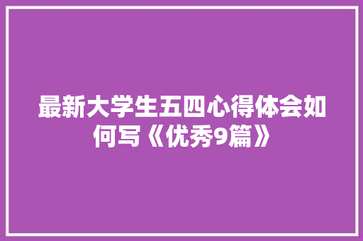 最新大学生五四心得体会如何写《优秀9篇》 担保书