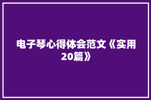 电子琴心得体会范文《实用20篇》 简历