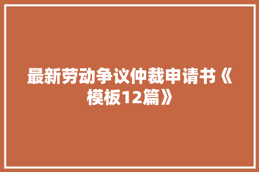 最新劳动争议仲裁申请书《模板12篇》 教育论文