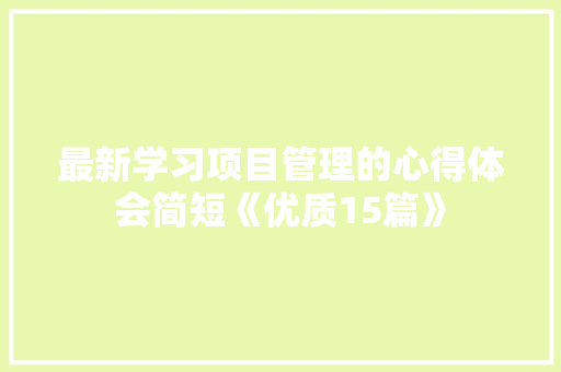 最新学习项目管理的心得体会简短《优质15篇》 管理论文