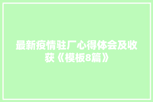 最新疫情驻厂心得体会及收获《模板8篇》 保证书