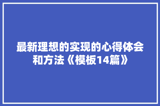 最新理想的实现的心得体会和方法《模板14篇》 条剧书信