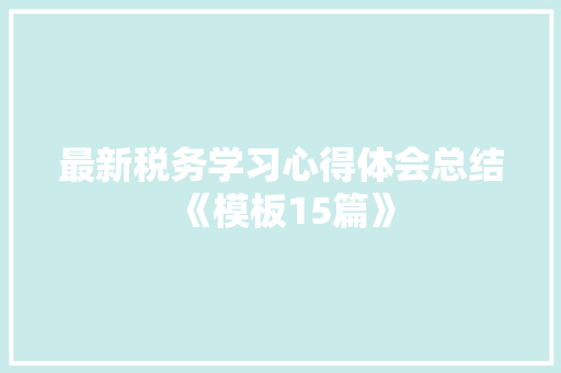 最新税务学习心得体会总结《模板15篇》 毕业设计