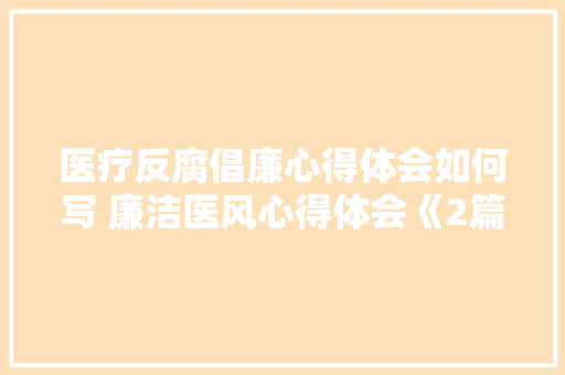 医疗反腐倡廉心得体会如何写 廉洁医风心得体会《2篇》 表扬书