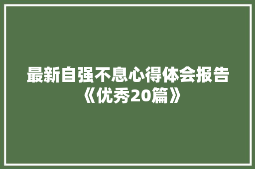 最新自强不息心得体会报告《优秀20篇》 管理论文