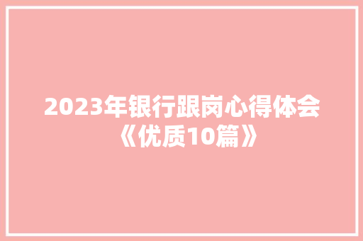2023年银行跟岗心得体会《优质10篇》 公证书