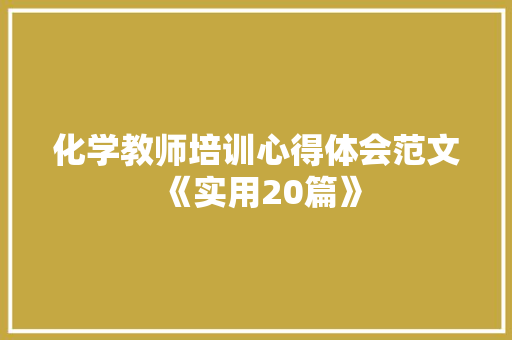 化学教师培训心得体会范文《实用20篇》 面试技巧