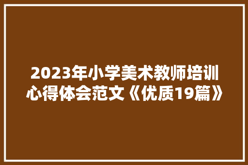 2023年小学美术教师培训心得体会范文《优质19篇》 简历