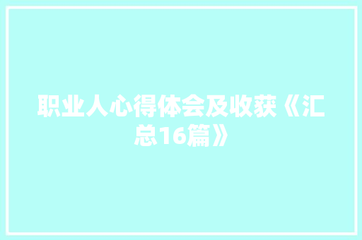 职业人心得体会及收获《汇总16篇》 策划方案