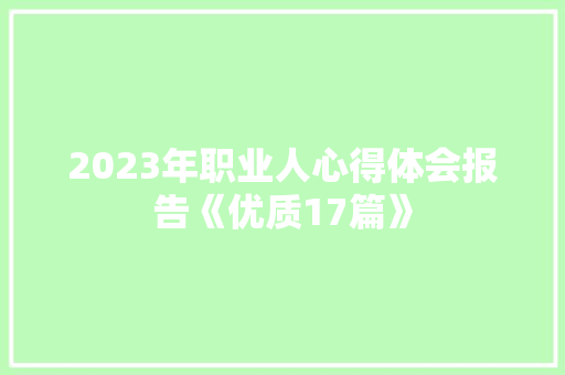 2023年职业人心得体会报告《优质17篇》 策划方案