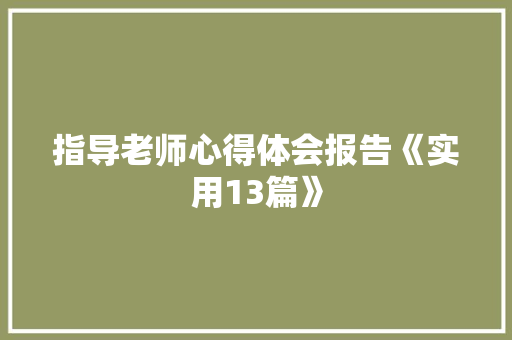 指导老师心得体会报告《实用13篇》 条剧书信