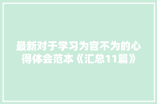 最新对于学习为官不为的心得体会范本《汇总11篇》 英文简历