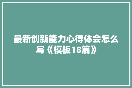最新创新能力心得体会怎么写《模板18篇》 承诺书
