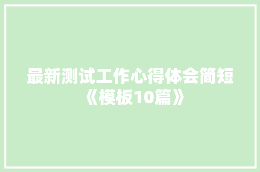 最新测试工作心得体会简短《模板10篇》 社会论文
