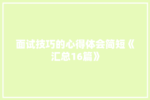 面试技巧的心得体会简短《汇总16篇》 教育论文