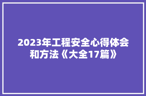 2023年工程安全心得体会和方法《大全17篇》 办公写作