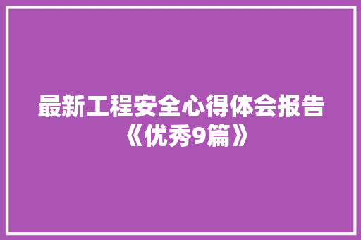 最新工程安全心得体会报告《优秀9篇》 个人简历