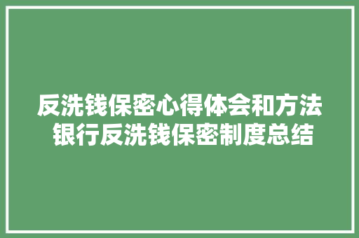 反洗钱保密心得体会和方法 银行反洗钱保密制度总结《四篇》 计算机论文 反洗钱保密心得体会和方法 银行反洗钱保密制度总结《四篇》 计算机论文