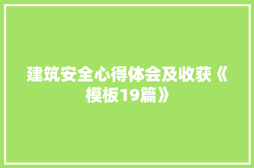 建筑安全心得体会及收获《模板19篇》 简历资料