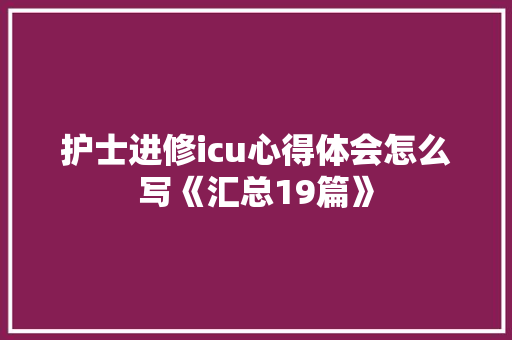 护士进修icu心得体会怎么写《汇总19篇》 英文简历