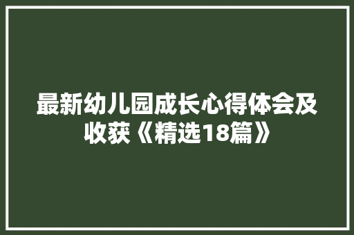 最新幼儿园成长心得体会及收获《精选18篇》 英文简历