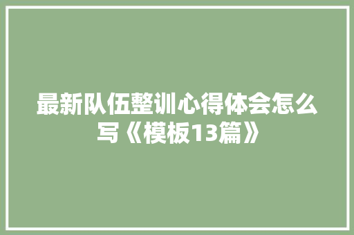 最新队伍整训心得体会怎么写《模板13篇》 文秘写作