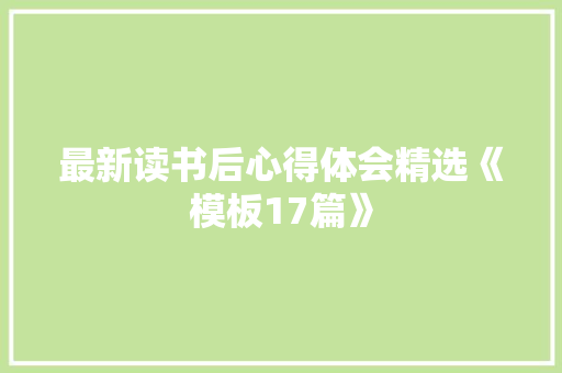 最新读书后心得体会精选《模板17篇》 条剧书信