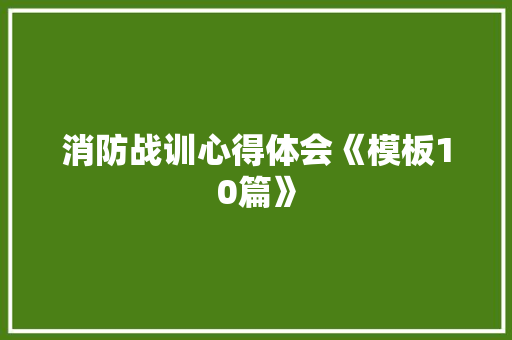 消防战训心得体会《模板10篇》 表扬书