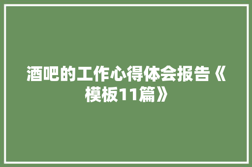 酒吧的工作心得体会报告《模板11篇》 计算机论文