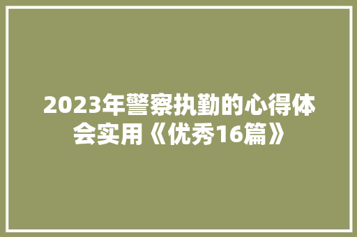 2023年警察执勤的心得体会实用《优秀16篇》 文秘写作