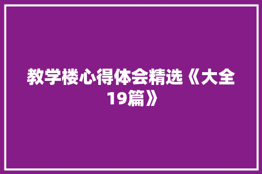教学楼心得体会精选《大全19篇》 文秘写作