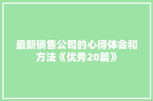 最新销售公司的心得体会和方法《优秀20篇》 简历资料