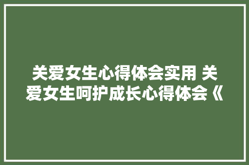 关爱女生心得体会实用 关爱女生呵护成长心得体会《六篇》 文秘写作