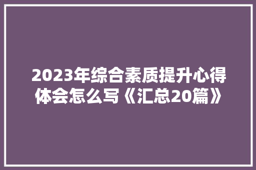 2023年综合素质提升心得体会怎么写《汇总20篇》 策划方案