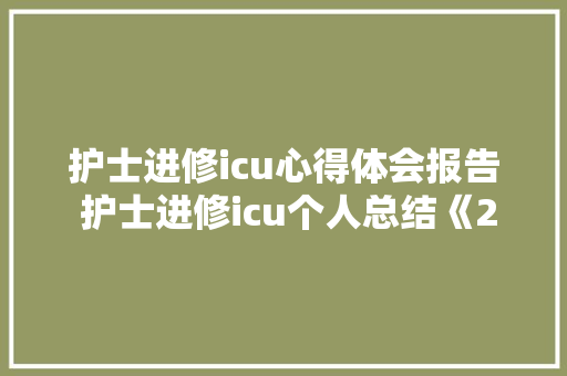 护士进修icu心得体会报告 护士进修icu个人总结《2篇》 担保书