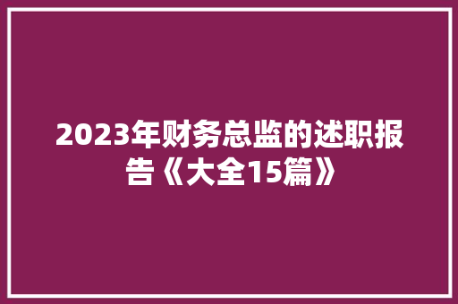 2023年财务总监的述职报告《大全15篇》 计算机论文 2023年财务总监的述职报告《大全15篇》 计算机论文