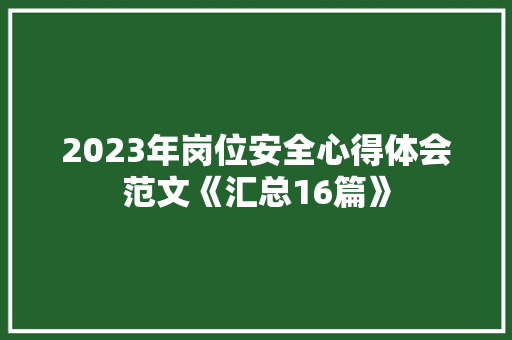 2023年岗位安全心得体会范文《汇总16篇》 面试技巧