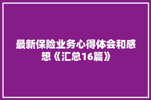 最新保险业务心得体会和感想《汇总16篇》 计算机论文