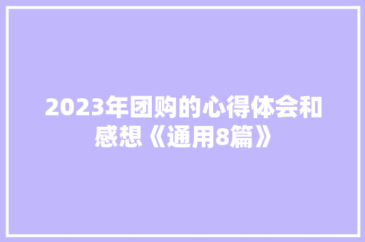 2023年团购的心得体会和感想《通用8篇》 简历