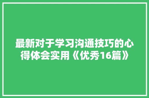 最新对于学习沟通技巧的心得体会实用《优秀16篇》 承诺书