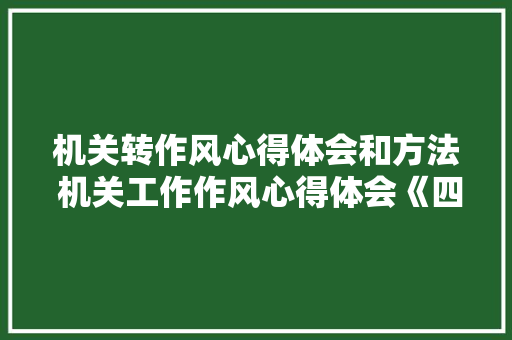 机关转作风心得体会和方法 机关工作作风心得体会《四篇》 简历