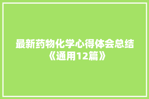 最新药物化学心得体会总结《通用12篇》 个人简历