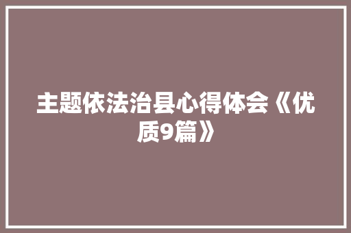 主题依法治县心得体会《优质9篇》 计算机论文 主题依法治县心得体会《优质9篇》 计算机论文